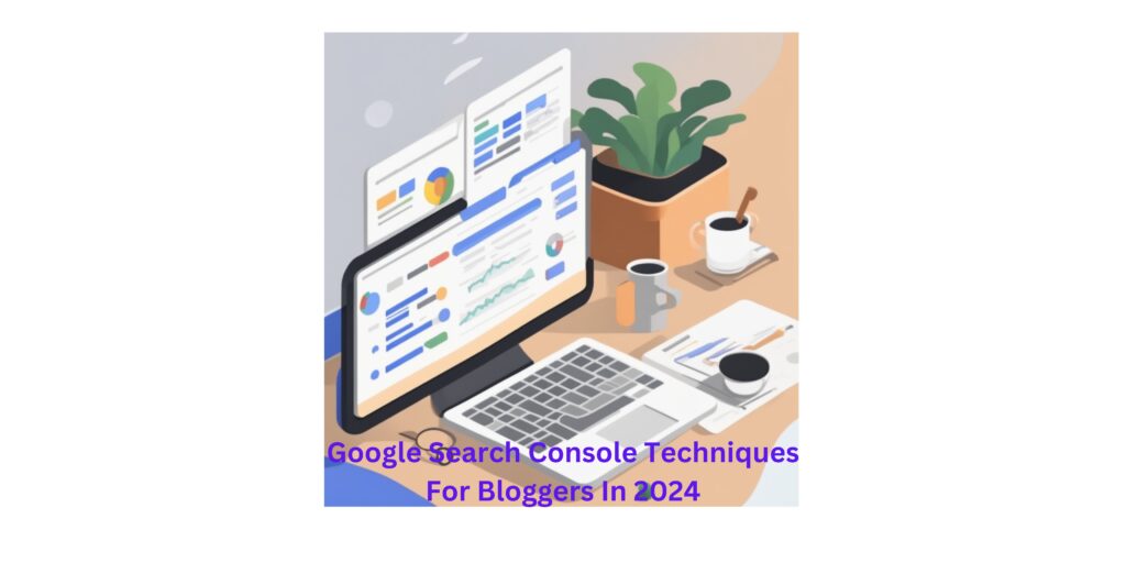 Google Search Console Techniques For Bloggers In 2024