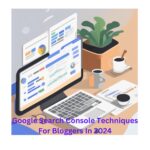 Google Search Console Techniques For Bloggers In 2024