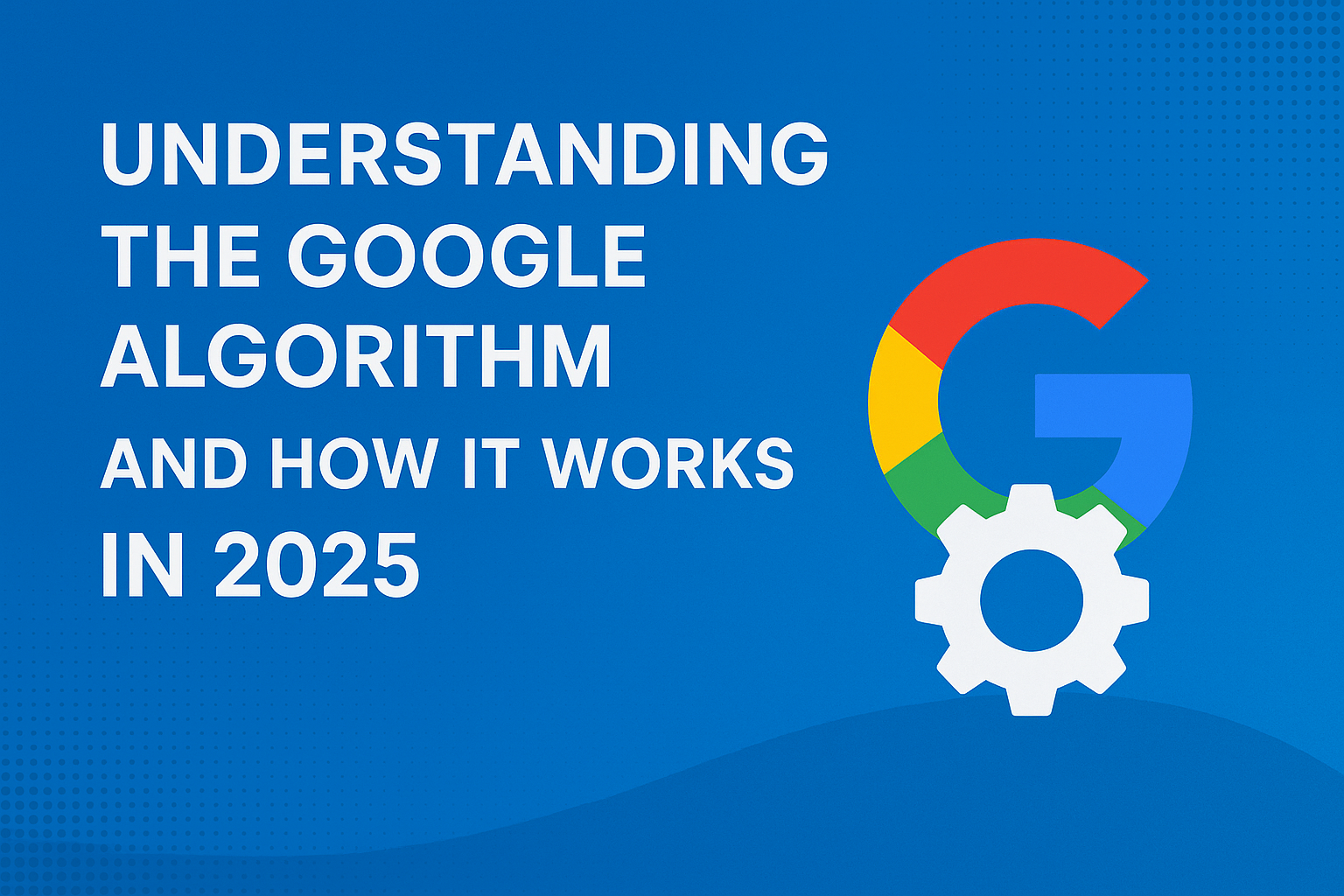 Understanding The Google Algorithm And How It Works In 2025, Important ...